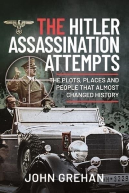 The Hitler Assassination Attempts : The Plots, Places and People that Almost Changed History, Hardback Book