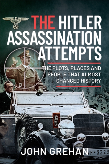 The Hitler Assassination Attempts : The Plots, Places and People that Almost Changed History, EPUB eBook