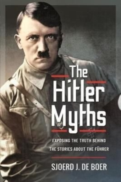 The Hitler Myths : Exposing the Truth Behind the Stories About the F hrer, Hardback Book