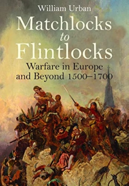 Matchlocks to Flintlocks : Warfare in Europe and Beyond, 1500-1700, Paperback / softback Book