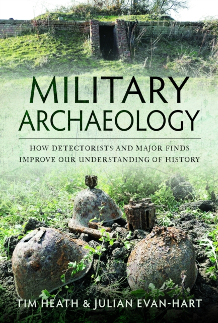 Military Archaeology : How Detectorists and Major Finds Improve our Understanding of History, Hardback Book