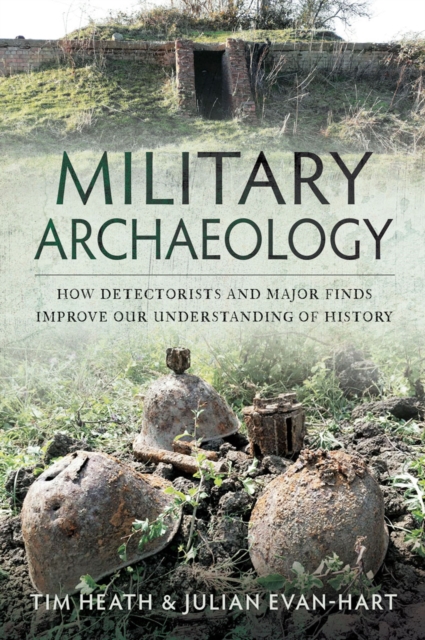 Military Archaeology : How Detectorists and Major Finds Improve our Understanding of History, PDF eBook