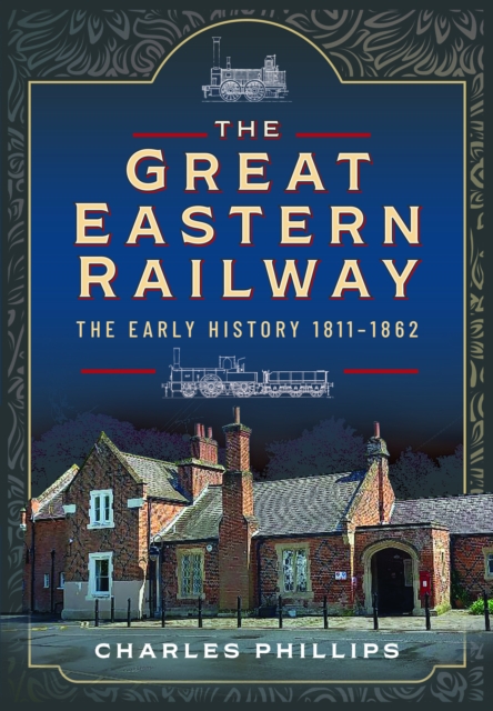 The Great Eastern Railway, The Early History, 1811–1862, Hardback Book