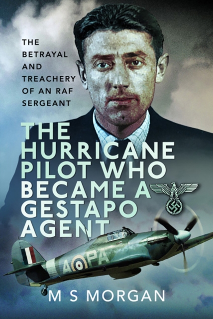 The Hurricane Pilot Who Became a Gestapo Agent : The Betrayal and Treachery of an RAF Sergeant, EPUB eBook