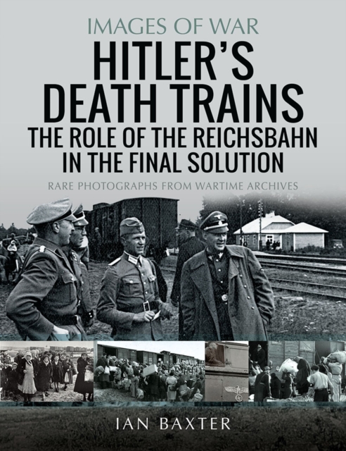 Hitler's Death Trains: The Role of the Reichsbahn in the Final Solution : Rare Photographs from Wartime Archives, EPUB eBook