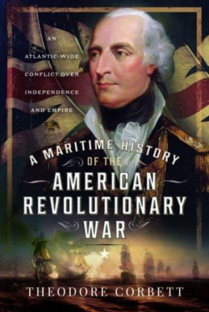 A Maritime History of the American Revolutionary War : An Atlantic-Wide Conflict over Independence and Empire, Hardback Book