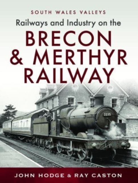 Railways and Industry on the Brecon & Merthyr Railway : Merthyr-Pontsicill Junction-Brecon, Hardback Book