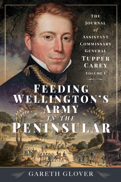 Feeding Wellington's Army in the Peninsula : The Journal of Assistant Commissary General Tupper Carey - Volume I, PDF eBook