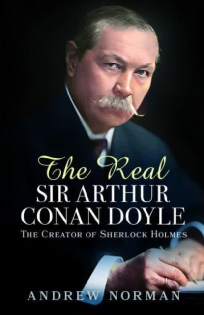 The Real Sir Arthur Conan Doyle : The Creator of Sherlock Holmes, Hardback Book