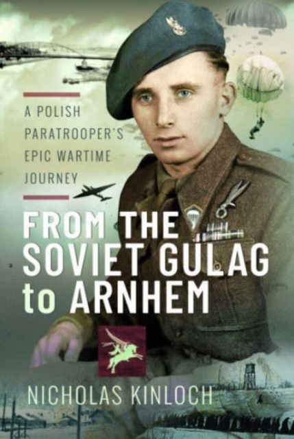From the Soviet Gulag to Arnhem : A Polish Paratrooper's Epic Wartime Journey, Hardback Book