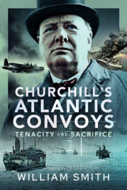 Churchill's Atlantic Convoys : Tenacity & Sacrifice, Hardback Book