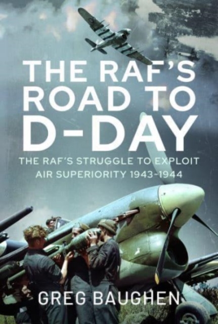 The RAF's Road to D-Day : The Struggle to Exploit Air Superiority, 1943-1944, Hardback Book