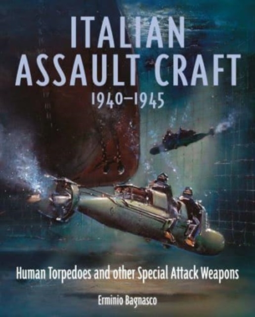 Italian Assault Craft, 1940-1945 : Human Torpedoes and other Special Attack Weapons, Hardback Book