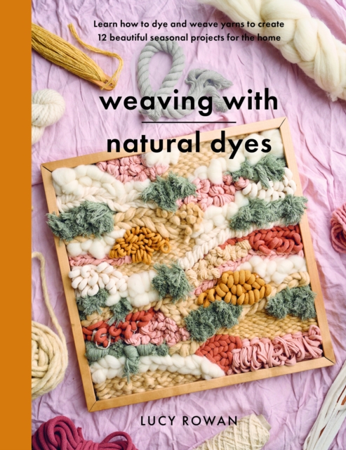 Weaving with Natural Dyes : Learn how to dye and weave yarns to create 12 beautiful seasonal projects for home, Paperback / softback Book