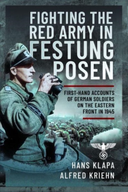 Facing the Red Army in Festung Posen : First-Hand Accounts of German Soldiers on the Eastern Front in 1945, Hardback Book