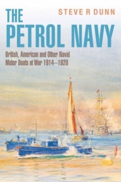 The Petrol Navy : British, American and Other Naval Motor Boats at War 1914 - 1920, Hardback Book