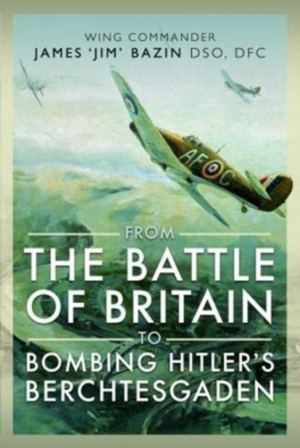 From The Battle of Britain to Bombing Hitler's Berchtesgaden : Wing Commander James  Jim' Bazin, DSO, DFC, Hardback Book