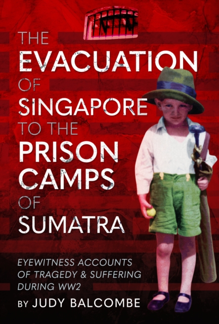 The Evacuation of Singapore to the Prison Camps of Sumatra : Eyewitness Accounts of Tragedy and Suffering During WW2, Hardback Book