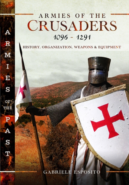 Armies of the Crusaders, 1096–1291 : History, Organization, Weapons and Equipment, Hardback Book