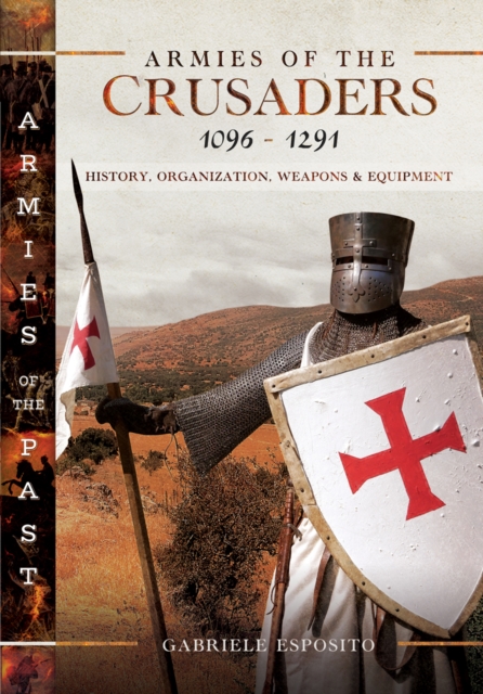 Armies of the Crusaders, 1096-1291 : History, Organization, Weapons and Equipment, PDF eBook