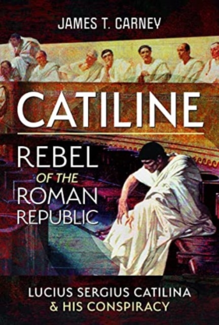 Catiline, Rebel of the Roman Republic : The Life and Conspiracy of Lucius Sergius Catilina, Hardback Book