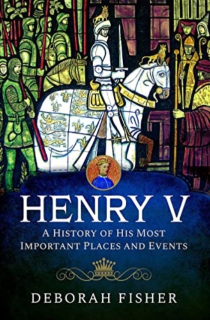 Henry V: A History of His Most Important Places and Events, Hardback Book