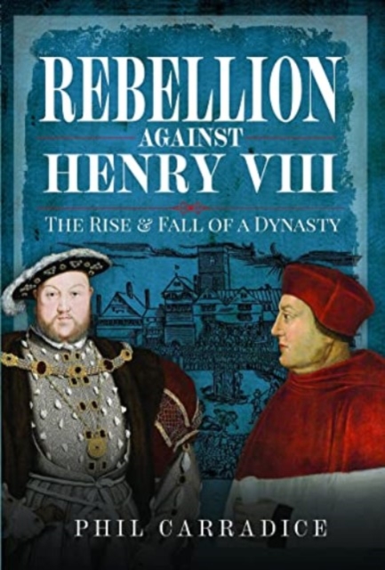 Rebellion Against Henry VIII : The Rise and Fall of a Dynasty, Hardback Book