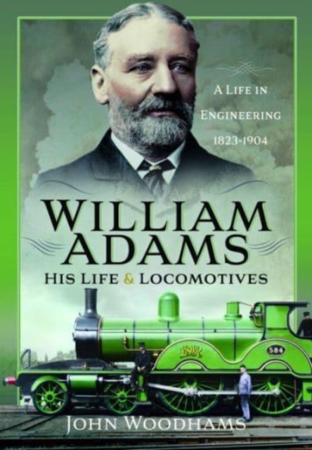 William Adams: His Life and Locomotives : A Life in Engineering 1823-1904, Hardback Book