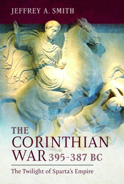 The Corinthian War, 395–387 BC : The Twilight of Sparta's Empire, Hardback Book
