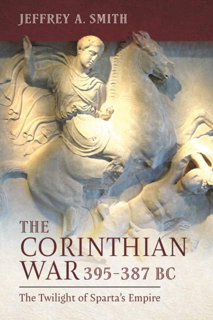 The Corinthian War, 395-387 BC : The Twilight of Sparta's Empire, PDF eBook