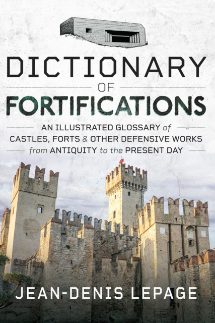 Dictionary of Fortifications : An illustrated glossary of castles, forts, and other defensive works from antiquity to the present day, PDF eBook