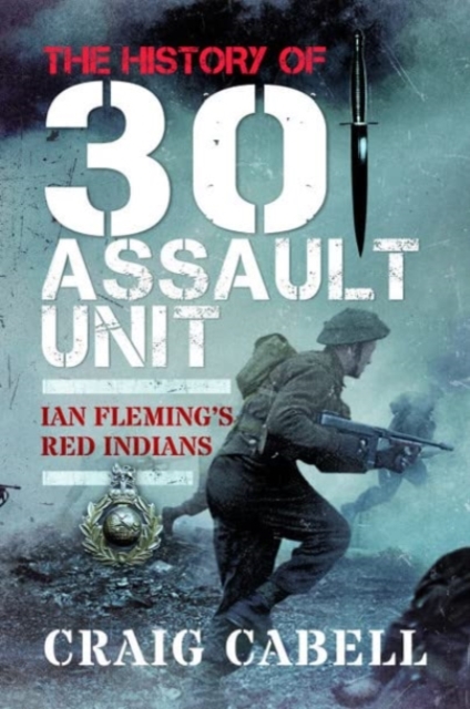 The History of 30 Assault Unit : Ian Fleming's Red Indians, Paperback / softback Book