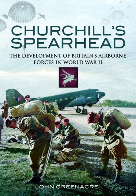 Churchill's Spearhead : The Development of Britain's Airborne Forces in World War II, Paperback / softback Book