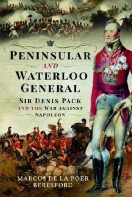 Peninsular and Waterloo General : Sir Denis Pack and the War against Napoleon, Hardback Book