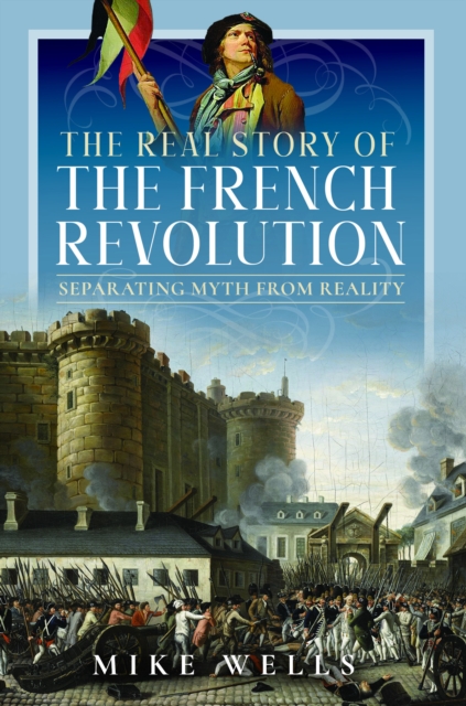 The Real Story of the French Revolution : Separating Myth From Reality, Hardback Book