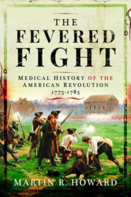 The Fevered Fight : Medical History of the American Revolution, Hardback Book