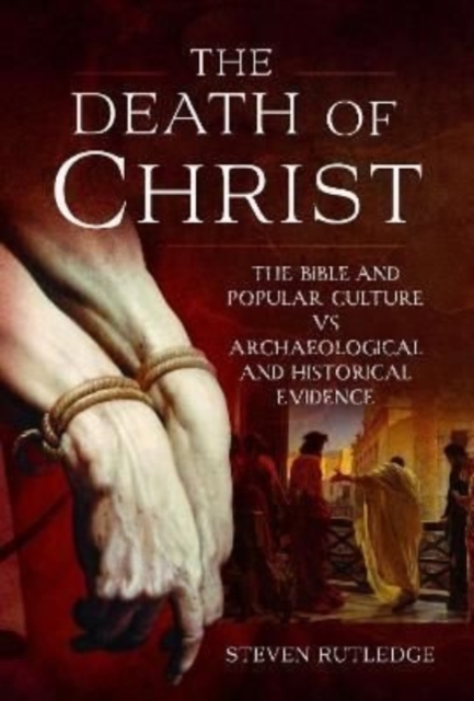 The Death of Christ : The Bible and Popular Culture vs Archaeological and Historical Evidence, Hardback Book