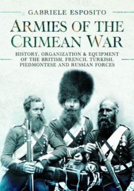 Armies of the Crimean War, 1853 1856 : History, Organization and Equipment of the British, French, Turkish, Piedmontese and Russian forces, Hardback Book