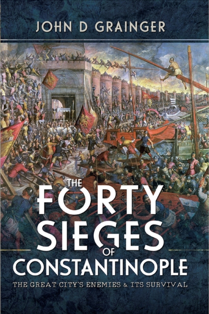 The Forty Sieges of Constantinople : The Great City's Enemies & Its Survival, PDF eBook