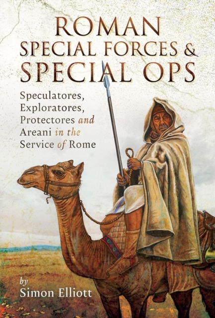 Roman Special Forces and Special Ops : Speculatores, Exploratores, Protectores and Areani in the Service of Rome, EPUB eBook