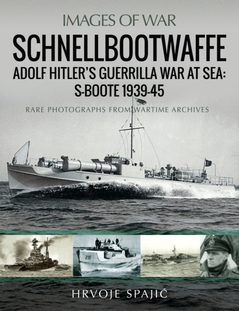 Schnellbootwaffe: Adolf Hitler's Guerrilla War at Sea: S-Boote 1939-45 : Rare Photographs from Wartime Archives, EPUB eBook