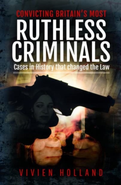 Convicting Britain's Most Ruthless Criminals : Case Files for the Prosecution, Hardback Book