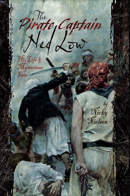 The Pirate Captain Ned Low : His Life & Mysterious Fate, PDF eBook