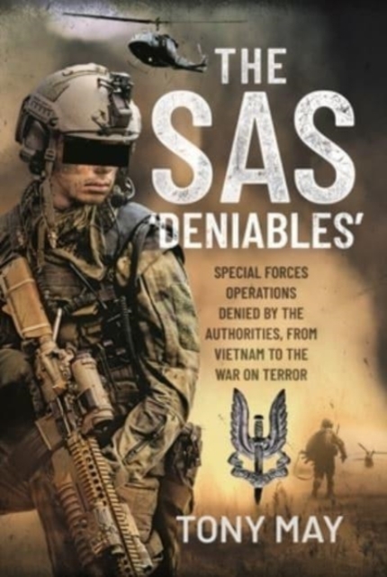 The SAS  Deniables : Special Forces Operations, denied by the Authorities, from Vietnam to the War on Terror, Hardback Book