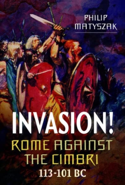 Invasion! Rome Against the Cimbri, 113-101 BC, Hardback Book