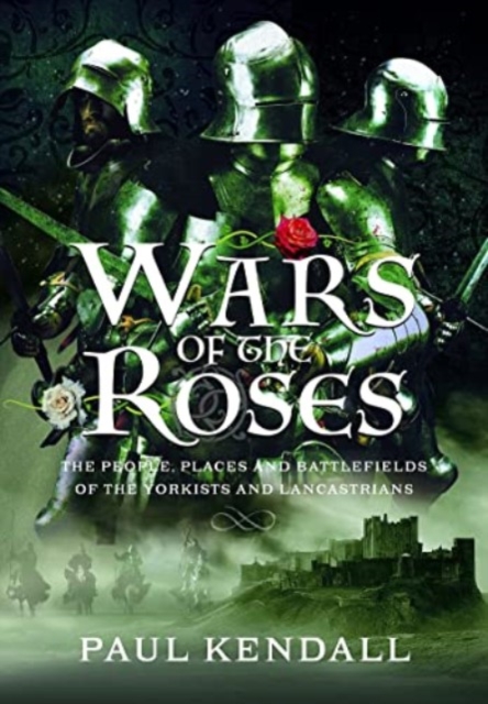 Wars of the Roses : The People, Places and Battlefields of the Yorkists and Lancastrians, Hardback Book