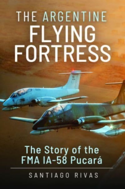 The Argentine Flying Fortress : The Story of the FMA IA-58 Pucar, Hardback Book