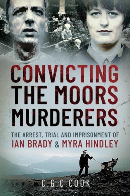 Convicting the Moors Murderers : The Arrest, Trial and Imprisonment of Ian Brady and Myra Hindley, Hardback Book