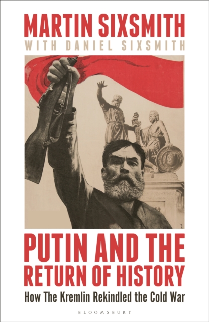 Putin and the Return of History : How the Kremlin Rekindled the Cold War, Hardback Book
