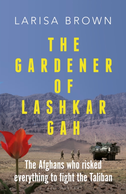 The Gardener of Lashkar Gah : The Afghans Who Risked Everything to Fight the Taliban, PDF eBook